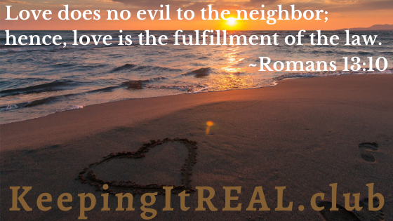 Love does no evil to the neighbor; hence, love is the fulfillment of the law. Romans 13:10