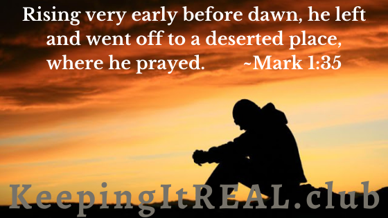Rising very early before dawn, he left and went off to a deserted place, where he prayed. Mark 1:35