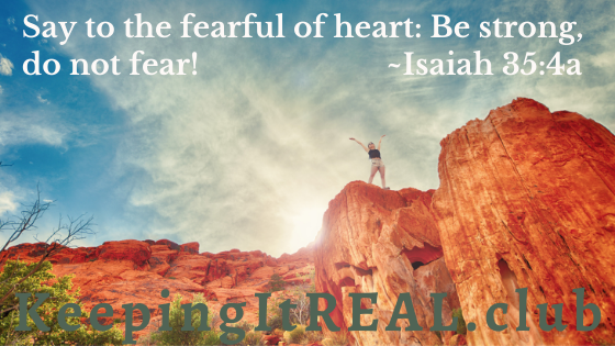 Say to the fearful of heart: Be strong and do not fear! Isaiah 35:4a